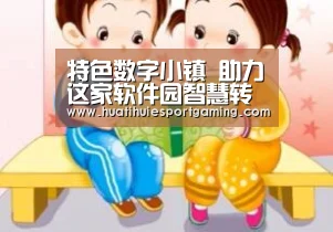 特色数字小镇 助力这家软件园智慧转舵【华体会体育】(图2) 华体会体育
